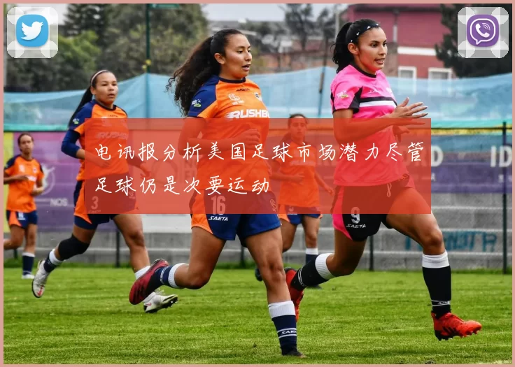电讯报分析美国足球市场潜力尽管足球仍是次要运动
