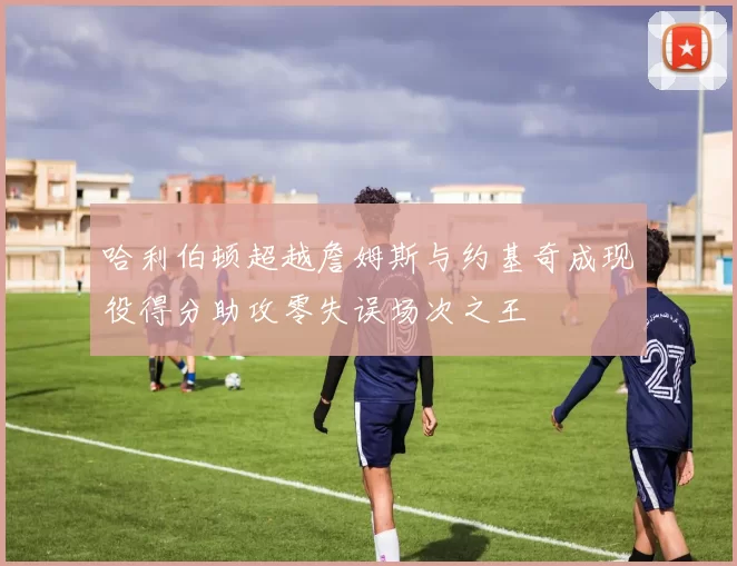 哈利伯顿超越詹姆斯与约基奇成现役得分助攻零失误场次之王